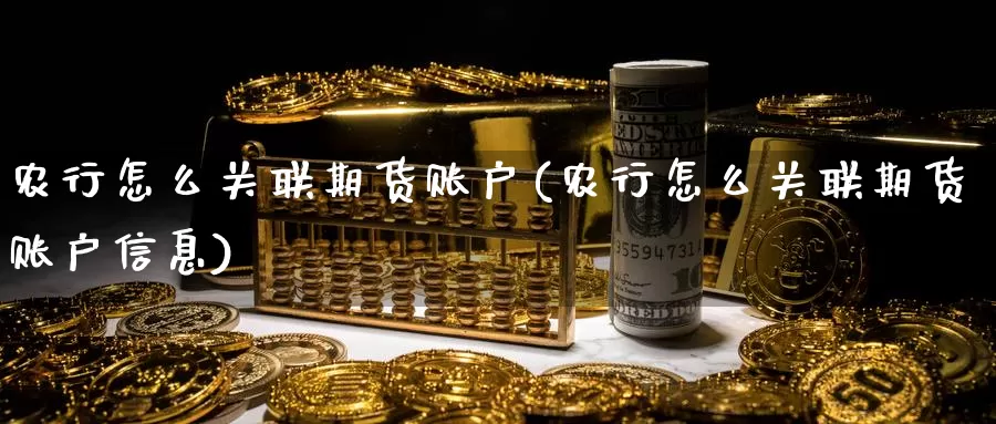 农行怎么关联期货账户(农行怎么关联期货账户信息)_https://www.rktglass.com_恒指期货开户_第1张