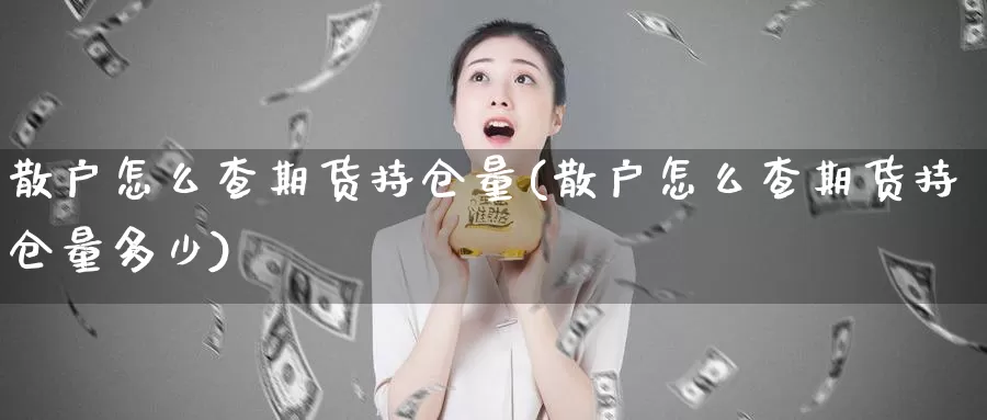 散户怎么查期货持仓量(散户怎么查期货持仓量多少)_https://www.rktglass.com_恒指期货直播室_第1张