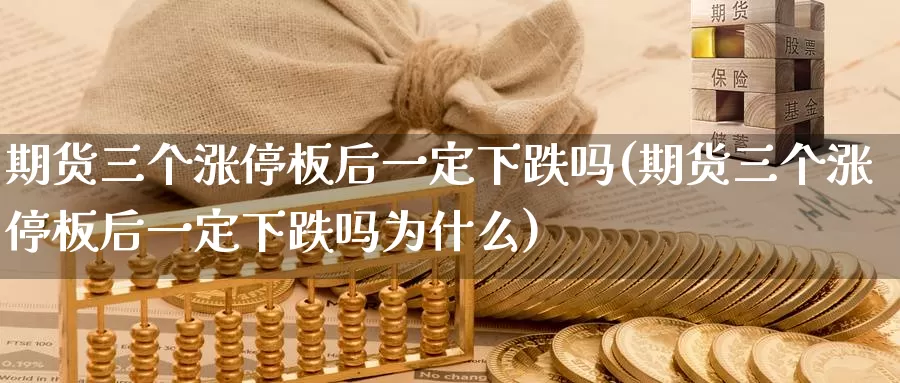 期货三个涨停板后一定下跌吗(期货三个涨停板后一定下跌吗为什么)_https://www.rktglass.com_恒指期货直播室_第1张