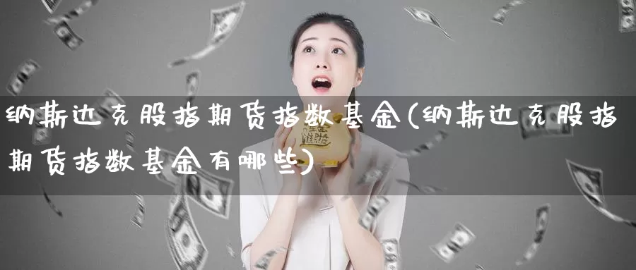 纳斯达克股指期货指数基金(纳斯达克股指期货指数基金有哪些)_https://www.rktglass.com_恒指期货直播室_第1张