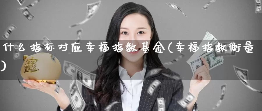 什么指标对应幸福指数基金(幸福指数衡量)_https://www.rktglass.com_恒指期货直播室_第1张