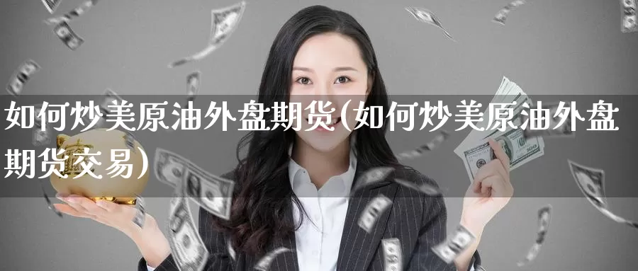 如何炒美原油外盘期货(如何炒美原油外盘期货交易)_https://www.rktglass.com_恒指期货直播室_第1张