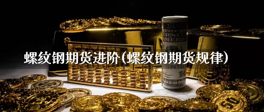 螺纹钢期货进阶(螺纹钢期货规律)_https://www.rktglass.com_恒指期货开户_第1张