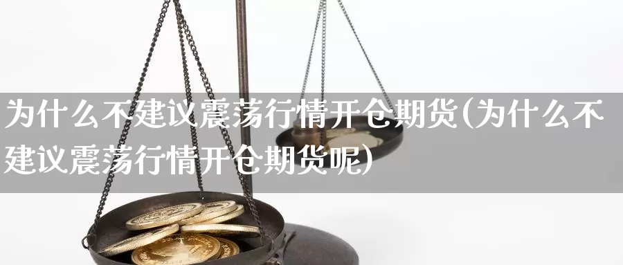 为什么不建议震荡行情开仓期货(为什么不建议震荡行情开仓期货呢)_https://www.rktglass.com_恒指期货直播室_第1张