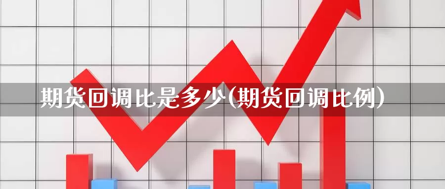 期货回调比是多少(期货回调比例)_https://www.rktglass.com_恒指期货开户_第1张