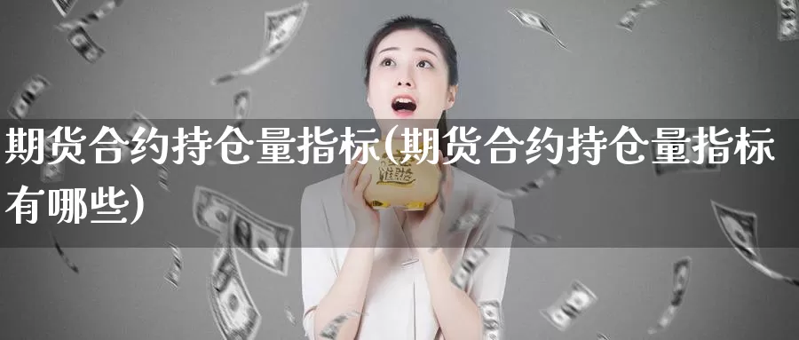 期货合约持仓量指标(期货合约持仓量指标有哪些)_https://www.rktglass.com_恒指期货手续费_第1张