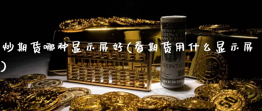 炒期货哪种显示屏好(看期货用什么显示屏)_https://www.rktglass.com_恒指期货手续费_第1张