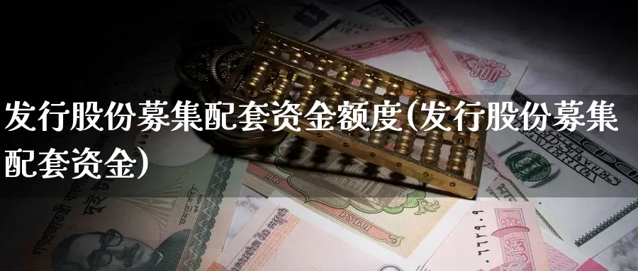 发行股份募集配套资金额度(发行股份募集配套资金)_https://www.rktglass.com_恒指期货开户_第1张