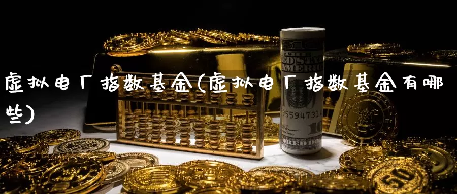 虚拟电厂指数基金(虚拟电厂指数基金有哪些)_https://www.rktglass.com_恒指期货直播室_第1张