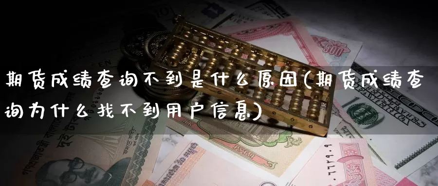 期货成绩查询不到是什么原因(期货成绩查询为什么找不到用户信息)_https://www.rktglass.com_恒指期货开户_第1张