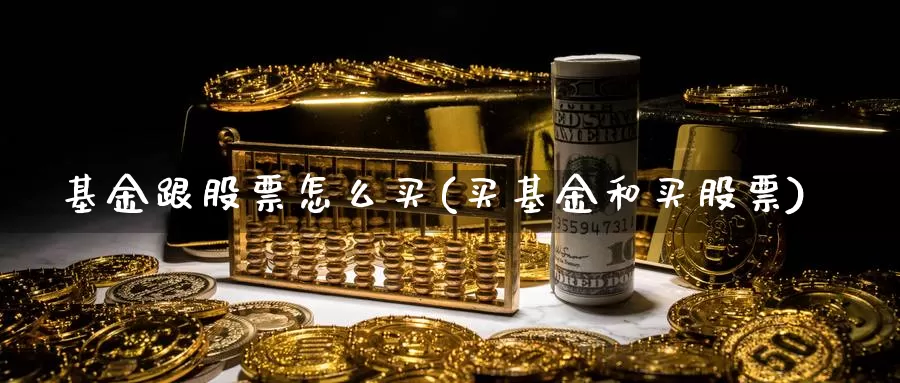 基金跟股票怎么买(买基金和买股票)_https://www.rktglass.com_恒指期货直播室_第1张