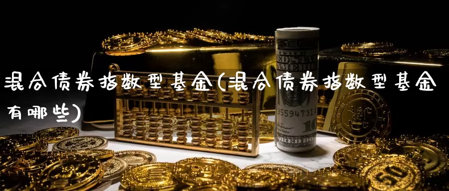 混合债券指数型基金(混合债券指数型基金有哪些)_https://www.rktglass.com_恒指期货直播室_第1张