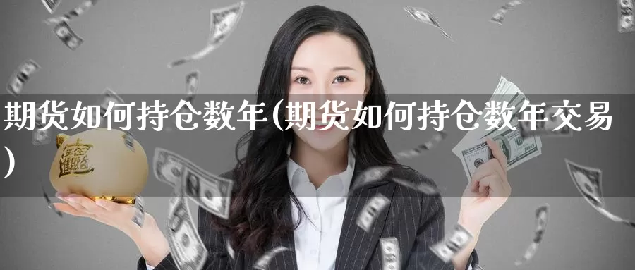 期货如何持仓数年(期货如何持仓数年交易)_https://www.rktglass.com_恒指期货手续费_第1张