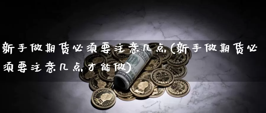 新手做期货必须要注意几点(新手做期货必须要注意几点才能做)_https://www.rktglass.com_恒指期货手续费_第1张