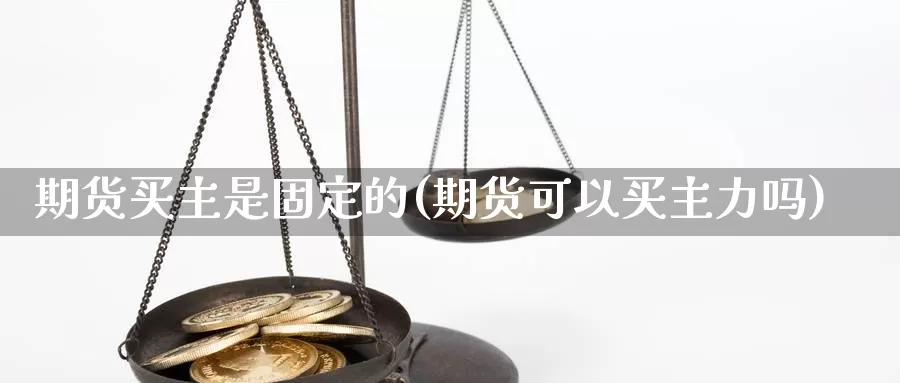 期货买主是固定的(期货可以买主力吗)_https://www.rktglass.com_恒指期货开户_第1张