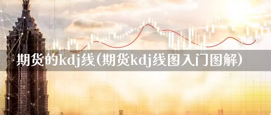 期货的kdj线(期货kdj线图入门图解)_https://www.rktglass.com_恒指期货开户_第1张