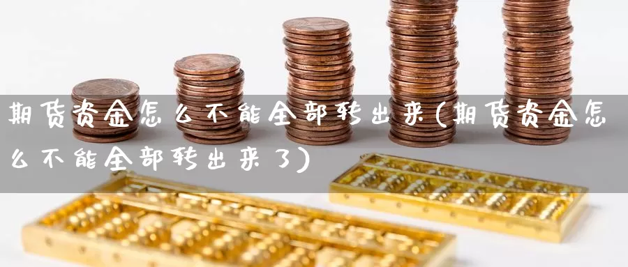 期货资金怎么不能全部转出来(期货资金怎么不能全部转出来了)_https://www.rktglass.com_恒指期货直播室_第1张