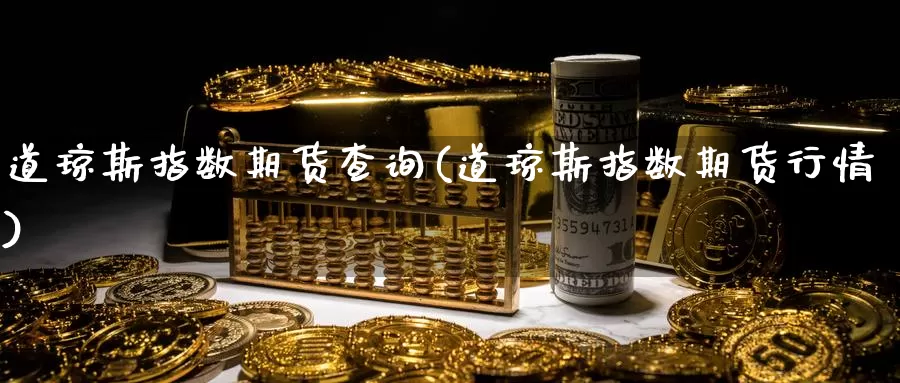 道琼斯指数期货查询(道琼斯指数期货行情)_https://www.rktglass.com_恒指期货开户_第1张