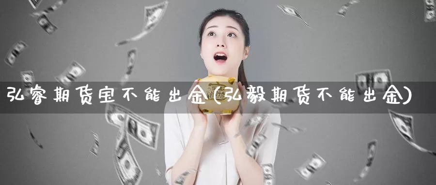 弘睿期货宝不能出金(弘毅期货不能出金)_https://www.rktglass.com_恒指期货直播室_第1张