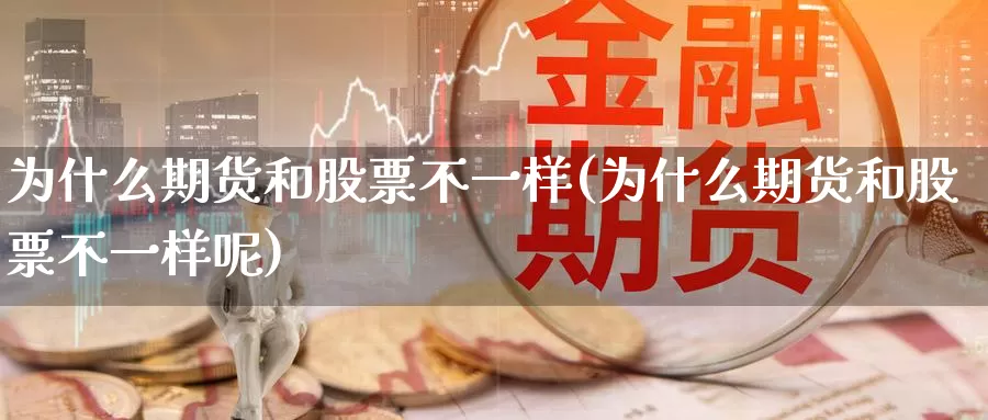 为什么期货和股票不一样(为什么期货和股票不一样呢)_https://www.rktglass.com_恒指期货手续费_第1张