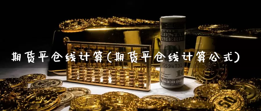 期货平仓线计算(期货平仓线计算公式)_https://www.rktglass.com_恒指期货直播室_第1张