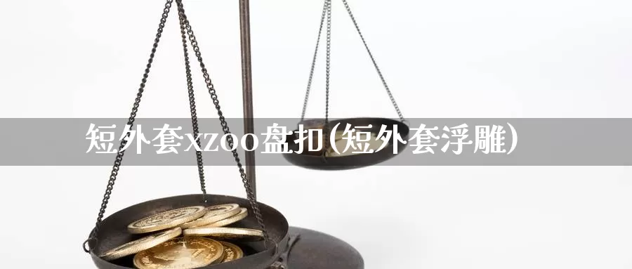 短外套xzoo盘扣(短外套浮雕)_https://www.rktglass.com_恒指期货直播室_第1张