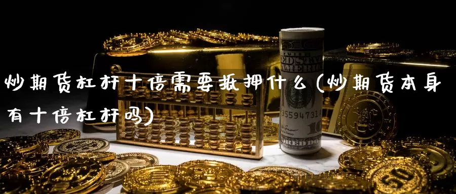 炒期货杠杆十倍需要抵押什么(炒期货本身有十倍杠杆吗)_https://www.rktglass.com_恒指期货开户_第1张