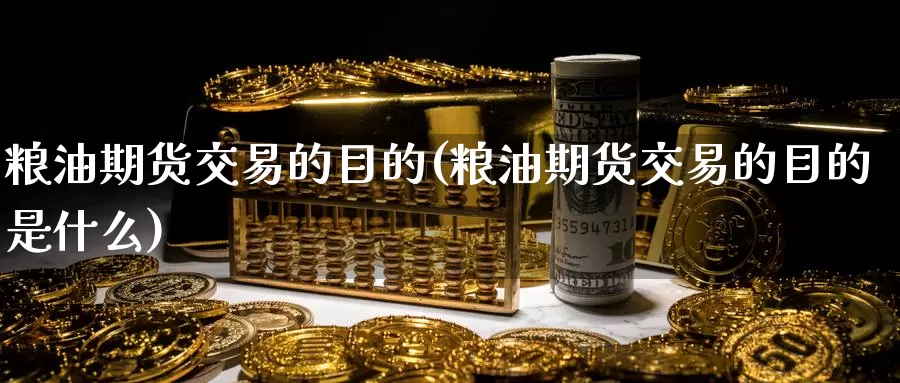 粮油期货交易的目的(粮油期货交易的目的是什么)_https://www.rktglass.com_恒指期货开户_第1张