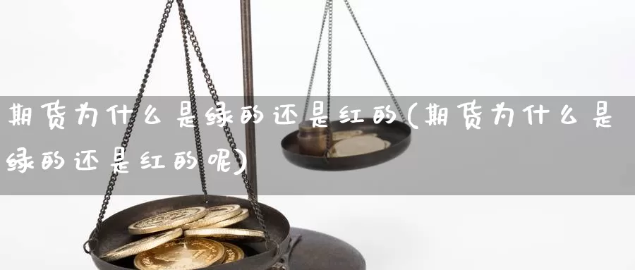 期货为什么是绿的还是红的(期货为什么是绿的还是红的呢)_https://www.rktglass.com_恒指期货手续费_第1张