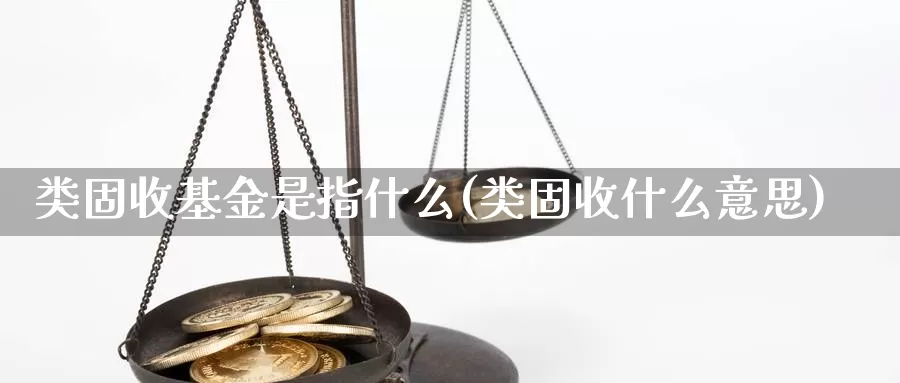 类固收基金是指什么(类固收什么意思)_https://www.rktglass.com_恒指期货直播室_第1张