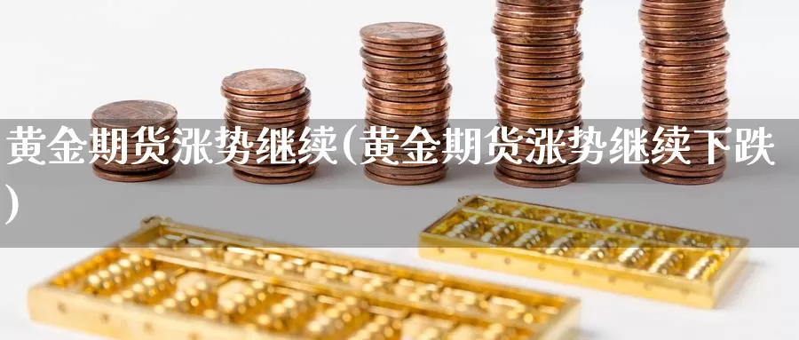 黄金期货涨势继续(黄金期货涨势继续下跌)_https://www.rktglass.com_恒指期货直播室_第1张