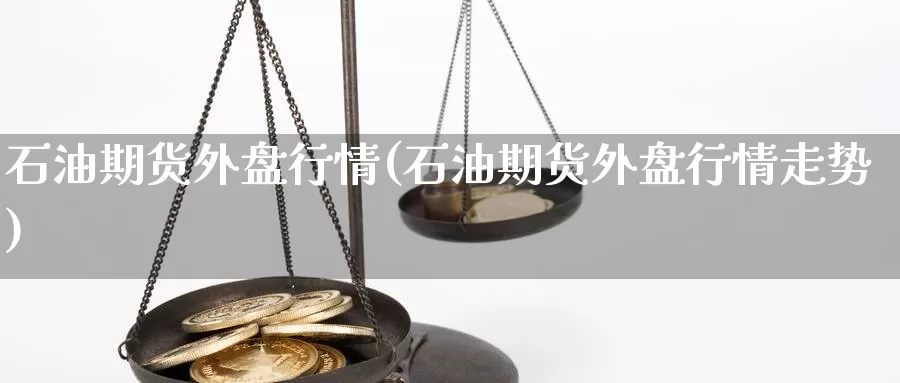 石油期货外盘行情(石油期货外盘行情走势)_https://www.rktglass.com_恒指期货直播室_第1张