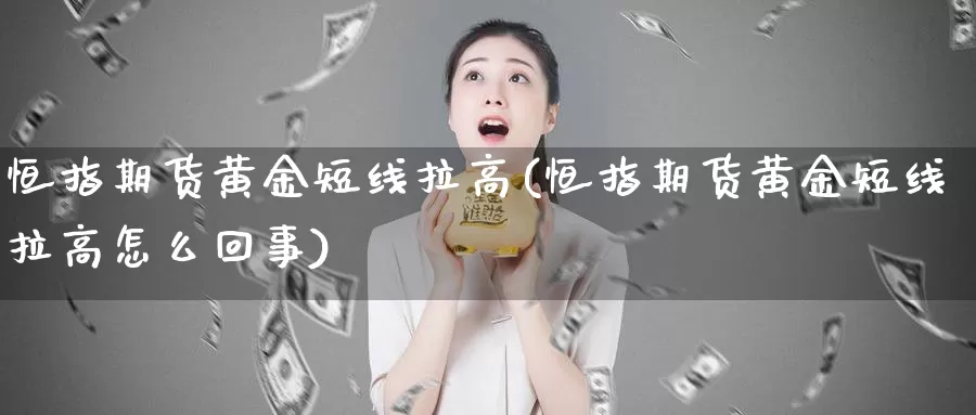 恒指期货黄金短线拉高(恒指期货黄金短线拉高怎么回事)_https://www.rktglass.com_恒指期货开户_第1张