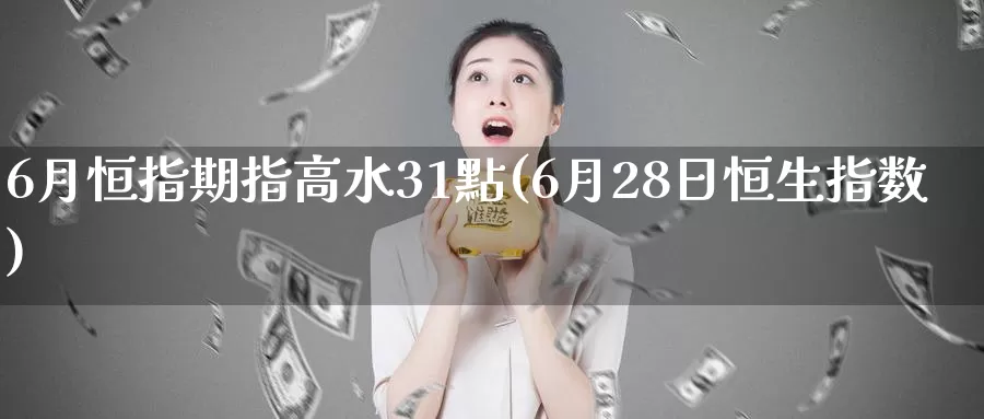 6月恒指期指高水31點(6月28日恒生指数)_https://www.rktglass.com_恒指期货手续费_第1张