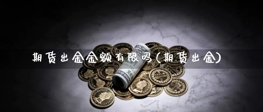 期货出金金额有限吗(期货出金)_https://www.rktglass.com_恒指期货直播室_第1张