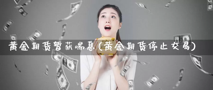 黄金期货暂获喘息(黄金期货停止交易)_https://www.rktglass.com_恒指期货手续费_第1张