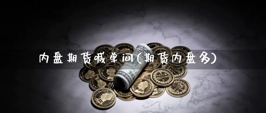 内盘期货喊单间(期货内盘多)_https://www.rktglass.com_恒指期货手续费_第1张