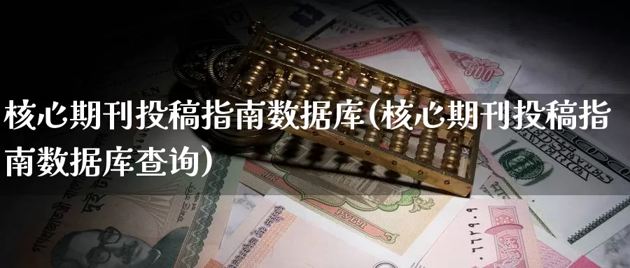 核心期刊投稿指南数据库(核心期刊投稿指南数据库查询)_https://www.rktglass.com_恒指期货开户_第1张