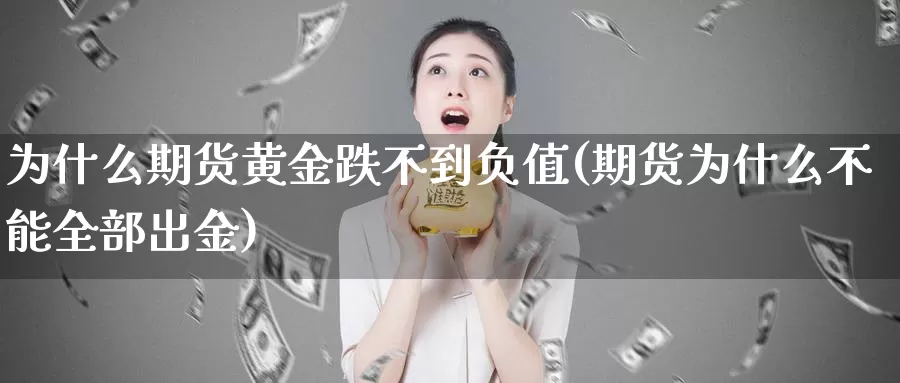 为什么期货黄金跌不到负值(期货为什么不能全部出金)_https://www.rktglass.com_恒指期货开户_第1张