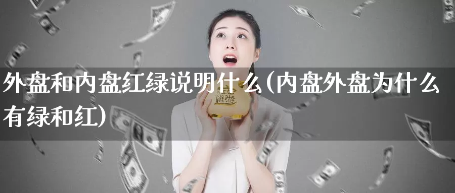 外盘和内盘红绿说明什么(内盘外盘为什么有绿和红)_https://www.rktglass.com_恒指期货开户_第1张