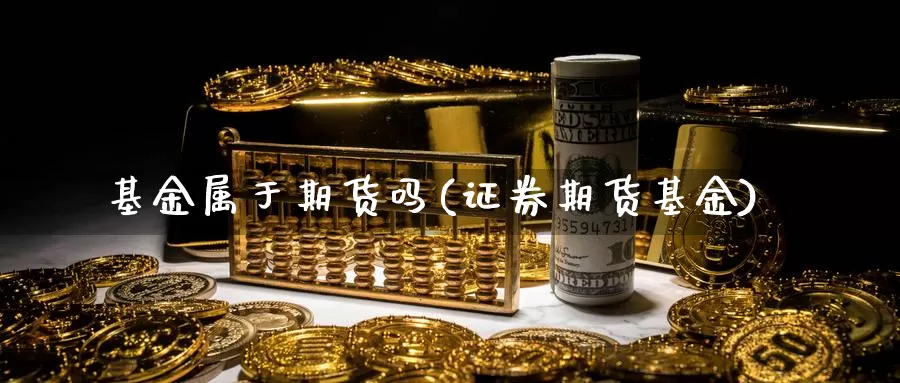 基金属于期货吗(证券期货基金)_https://www.rktglass.com_恒指期货开户_第1张