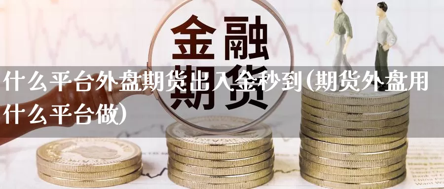 什么平台外盘期货出入金秒到(期货外盘用什么平台做)_https://www.rktglass.com_恒指期货直播室_第1张