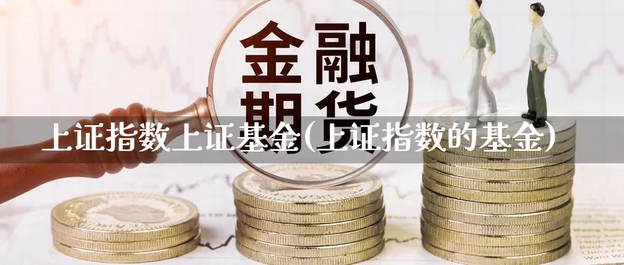 上证指数上证基金(上证指数的基金)_https://www.rktglass.com_恒指期货直播室_第1张