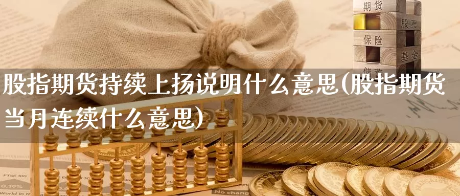 股指期货持续上扬说明什么意思(股指期货当月连续什么意思)_https://www.rktglass.com_恒指期货直播室_第1张