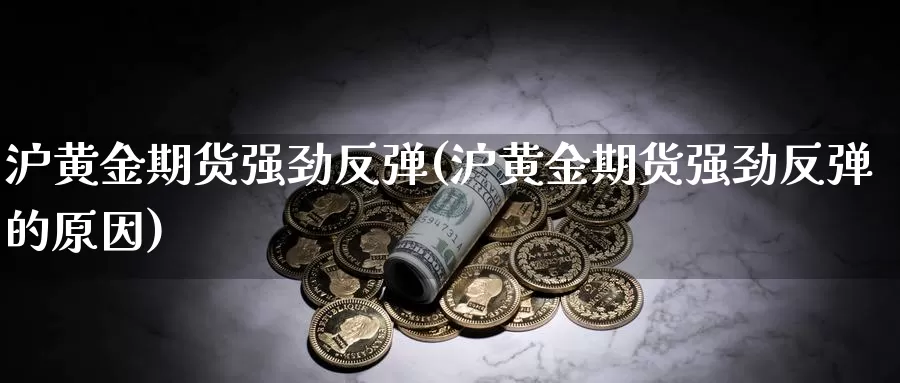 沪黄金期货强劲反弹(沪黄金期货强劲反弹的原因)_https://www.rktglass.com_恒指期货直播室_第1张