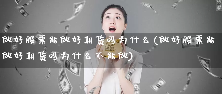 做好股票能做好期货吗为什么(做好股票能做好期货吗为什么不能做)_https://www.rktglass.com_恒指期货手续费_第1张