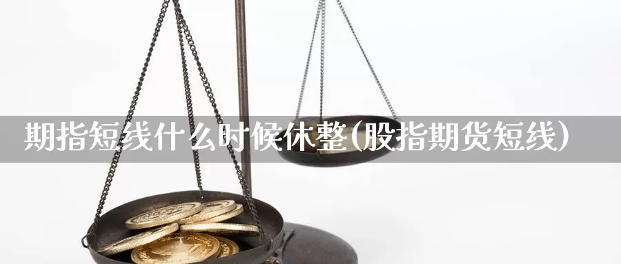 期指短线什么时候休整(股指期货短线)_https://www.rktglass.com_恒指期货直播室_第1张