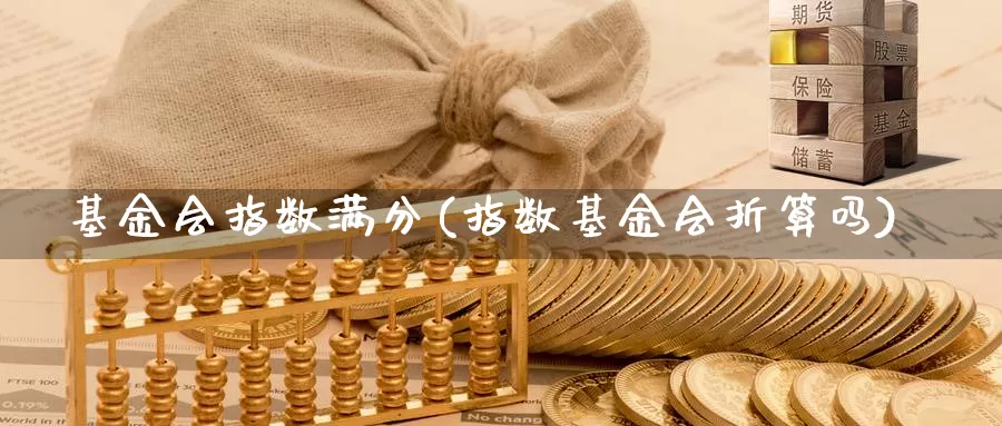 基金会指数满分(指数基金会折算吗)_https://www.rktglass.com_恒指期货直播室_第1张