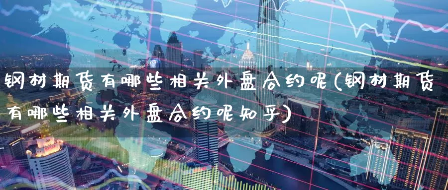 钢材期货有哪些相关外盘合约呢(钢材期货有哪些相关外盘合约呢知乎)_https://www.rktglass.com_恒指期货开户_第1张