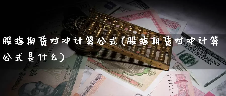 股指期货对冲计算公式(股指期货对冲计算公式是什么)_https://www.rktglass.com_恒指期货手续费_第1张